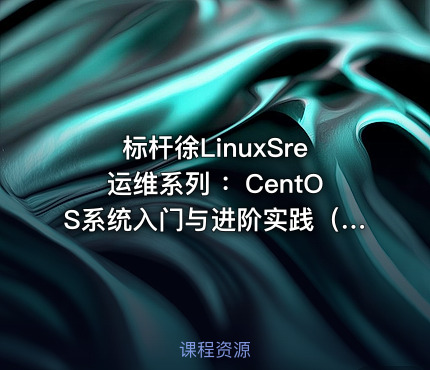 标杆徐LinuxSre运维系列 ：CentOS系统入门与进阶实践（30讲）