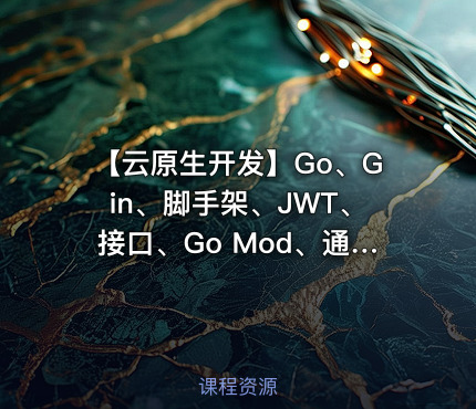 【云原生开发】Go、Gin、脚手架、JWT、接口、Go Mod、通道、并发编程