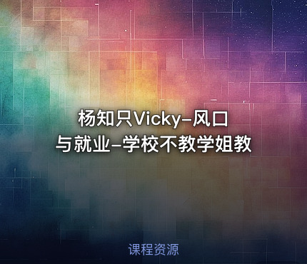 杨知只Vicky-风口与就业-学校不教学姐教