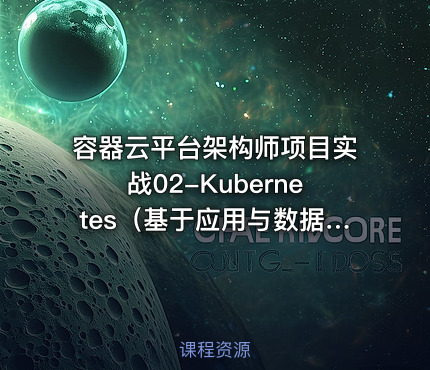 容器云平台架构师项目实战02-Kubernetes（基于应用与数据库实战的docker+k8s课程）