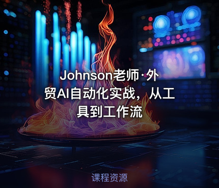 Johnson老师·外贸AI自动化实战，从工具到工作流