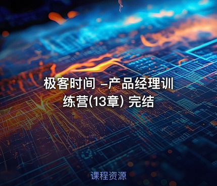 极客时间 -产品经理训练营(13章) 完结