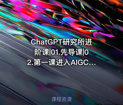 ChatGPT研究所进阶课|01.先导课|02.第一课进入AIGC时代
