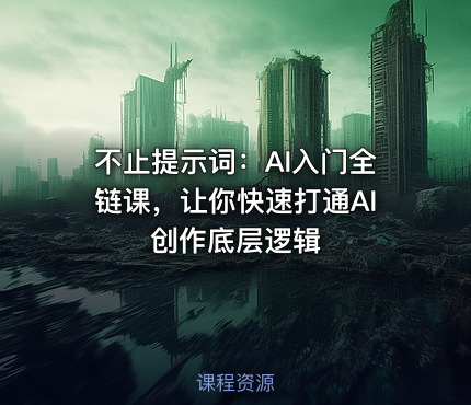 不止提示词：AI入门全链课，让你快速打通AI创作底层逻辑