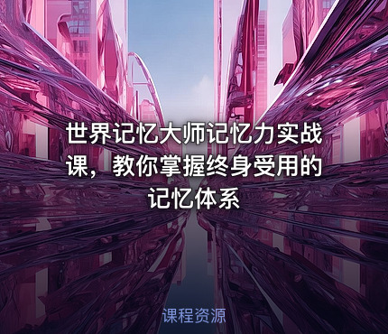 世界记忆大师记忆力实战课，教你掌握终身受用的记忆体系
