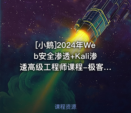 [小鹅]2024年Web安全渗透+Kali渗逶高级工程师课程-极客事纪