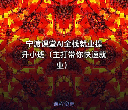 宁渡课堂AI全栈就业提升小班(主打带你快速就业)