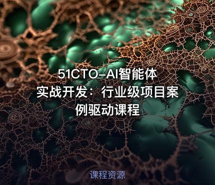 51CTO-AI智能体实战开发：行业级项目案例驱动课程