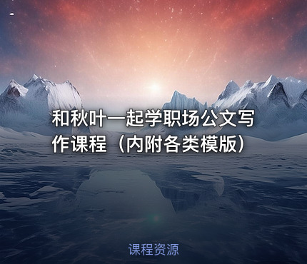 和秋叶一起学职场公文写作课程（内附各类模版）