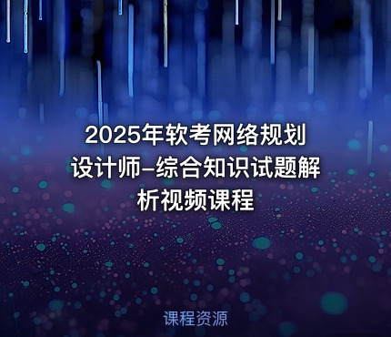 2025年软考网络规划设计师-综合知识试题解析视频课程