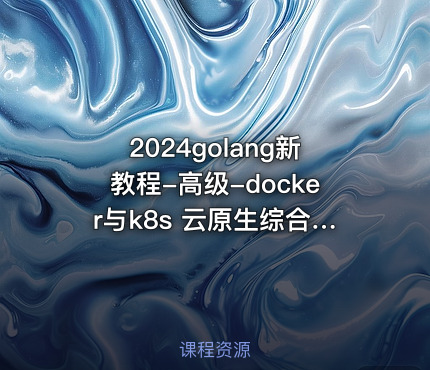2024golang新教程-高级-docker与k8s 云原生综合实践