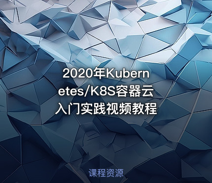 2020年Kubernetes/K8S容器云入门实践视频教程