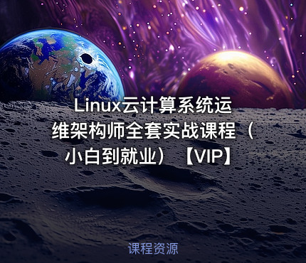 Linux云计算系统运维架构师全套实战课程（小白到就业）【VIP】