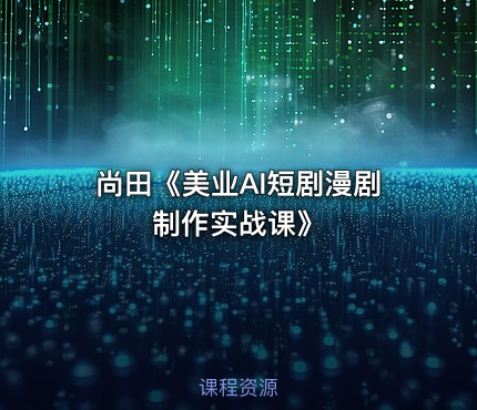 尚田《美业AI短剧漫剧制作实战课》