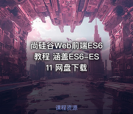 尚硅谷Web前端ES6教程 涵盖ES6-ES11 网盘下载