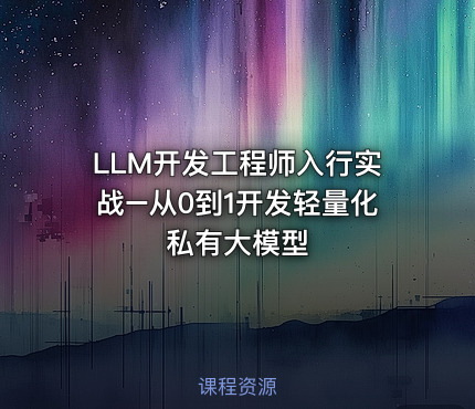 LLM开发工程师入行实战–从0到1开发轻量化私有大模型