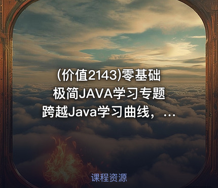 (价值2143)零基础极简JAVA学习专题 跨越Java学习曲线，构建企业级项目的能力
