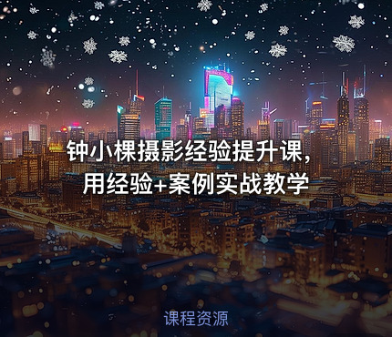 钟小棵摄影经验提升课，用经验+案例实战教学