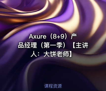 Axure（8+9）产品经理（第一季）【主讲人：大饼老师】