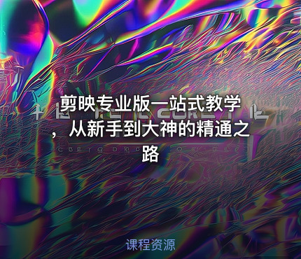 剪映专业版一站式教学 ，从新手到大神的精通之路