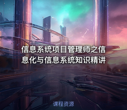信息系统项目管理师之信息化与信息系统知识精讲