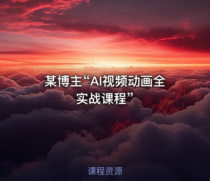 某博主“AI视频动画全实战课程”