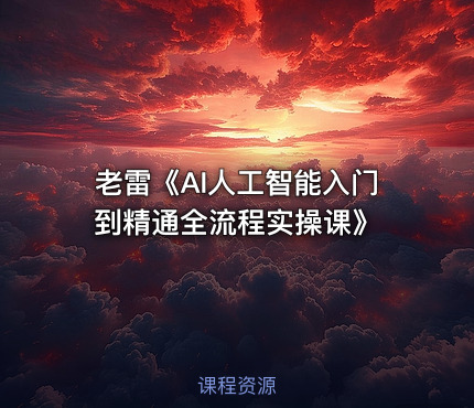 老雷《AI人工智能入门到精通全流程实操课》