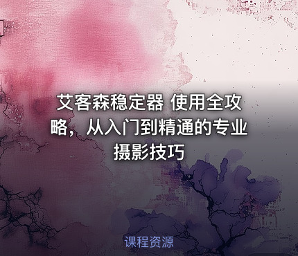 艾客森稳定器 使用全攻略，从入门到精通的专业摄影技巧