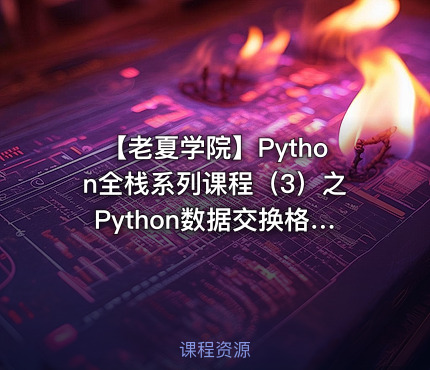 【老夏学院】Python全栈系列课程（3）之Python数据交换格式