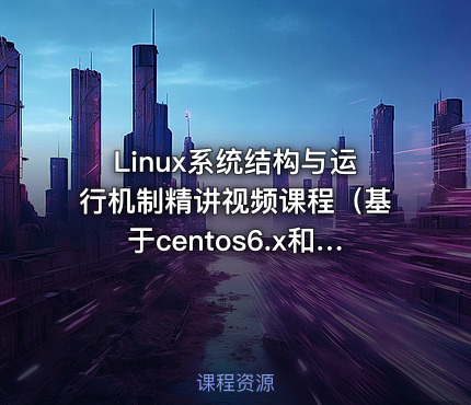 Linux系统结构与运行机制精讲视频课程（基于centos6.x和centos7.x）