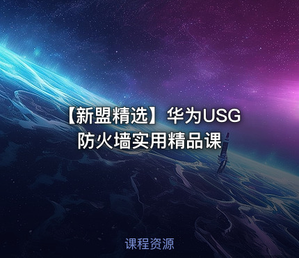 【新盟精选】华为USG防火墙实用精品课