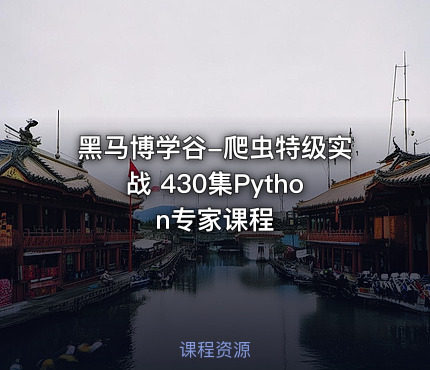 黑马博学谷-爬虫特级实战 430集Python专家课程
