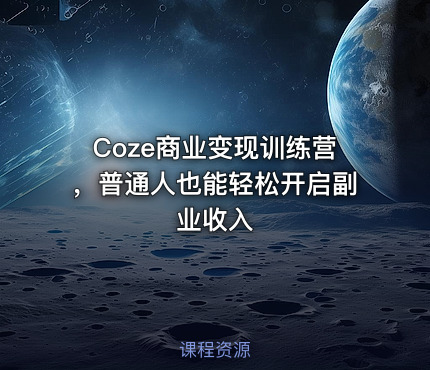Coze商业变现训练营，普通人也能轻松开启副业收入