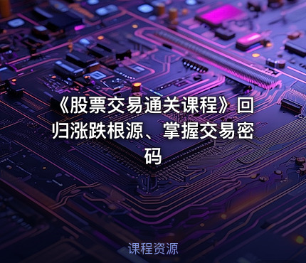 《股票交易通关课程》回归涨跌根源、掌握交易密码