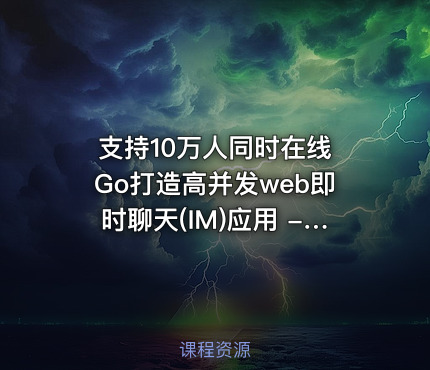 支持10万人同时在线 Go打造高并发web即时聊天(IM)应用 - 带源码课件