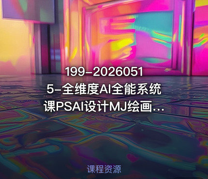 199-20260515-全维度AI全能系统课PSAI设计MJ绘画SD工作流AI视频智能体全覆盖可落地更多资源