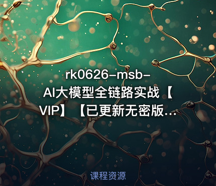 msb-AI大模型全链路实战【VIP】【已更新无密版】