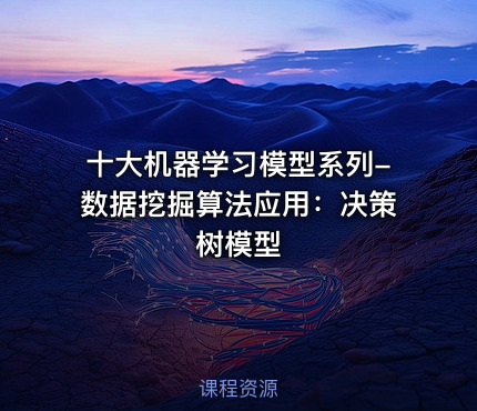 十大机器学习模型系列-数据挖掘算法应用：决策树模型