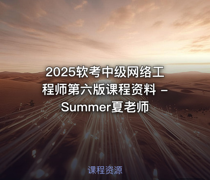 2025软考中级网络工程师第六版课程资料 - Summer夏老师