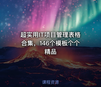 超实用IT项目管理表格合集，146个模板个个精品