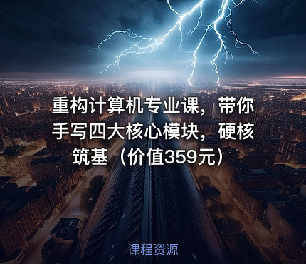 重构计算机专业课，带你手写四大核心模块，硬核筑基（价值359元）