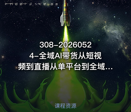 308-20260524-全域AI带货从短视频到直播从单平台到全域打造你的带货矩阵打造普通人也能落地的带货赛道更多资源