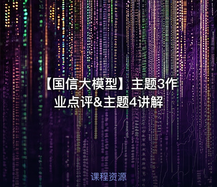 【国信大模型】主题3作业点评&主题4讲解