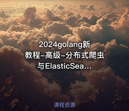 2024golang新教程-高级-分布式爬虫与ElasticSearch