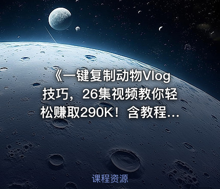 《一键复制动物Vlog技巧，26集视频教你轻松赚取290K！含教程+免费COZE一键生成工作流》