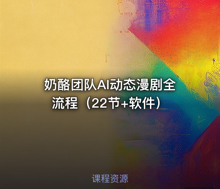 奶酪团队AI动态漫剧全流程（22节+软件）