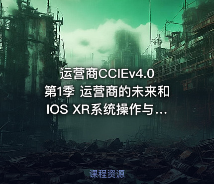 运营商CCIEv4.0第1季 运营商的未来和IOS XR系统操作与管理
