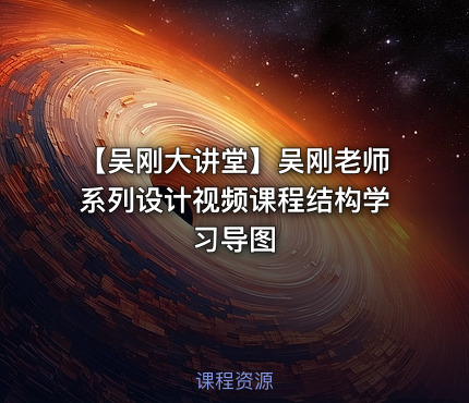 【吴刚大讲堂】吴刚老师系列设计视频课程结构学习导图
