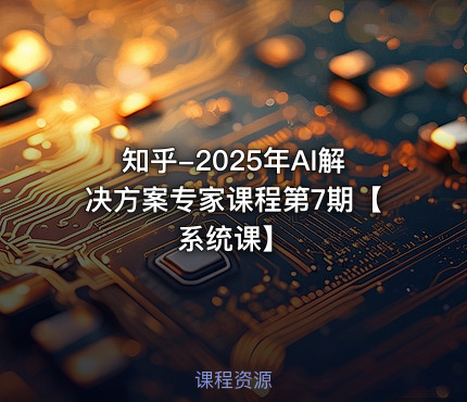 知乎-2025年AI解决方案专家课程第7期【系统课】