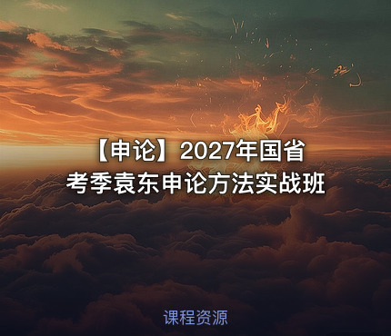 【申论】2027年国省考季袁东申论方法实战班